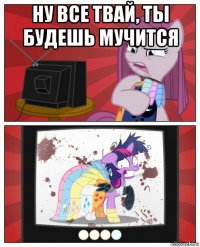 ну все твай, ты будешь мучится 