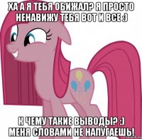 ха а я тебя обижал? я просто ненавижу тебя вот и все :) к чему такие выводы? :) меня словами не напугаешь!