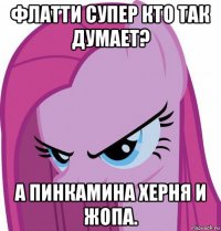 флатти супер кто так думает? а пинкамина херня и жопа.