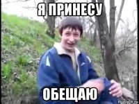 я принесу обещаю