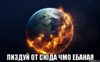  пиздуй от сюда чмо ебаная