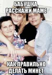 бабушка, расскажи маме как правильно делать минет