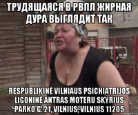 трудящаяся в рвпл жирная дура выглядит так respublikinė vilniaus psichiatrijos ligoninė antras moteru skyrius parko g. 21, vilnius, vilnius 11205