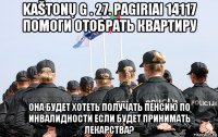 kaštonų g . 27. pagiriai 14117 помоги отобрать квартиру она будет хотеть получать пенсию по инвалидности если будет принимать лекарства?