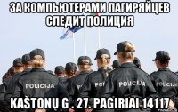 за компьютерами пагиряйцев следит полиция kaštonų g . 27. pagiriai 14117