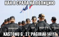 как я срала на полицию kaštonų g . 27. pagiriai 14117
