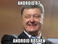 android r? android roshen