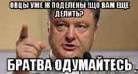 овцы уже ж поделены !що вам еще делить? братва одумайтесь