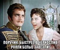  поручик, быстрее, в чернослив рояли белые завезли!