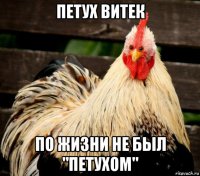 петух витек по жизни не был "петухом"
