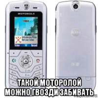  такой моторолой можно гвозди забивать