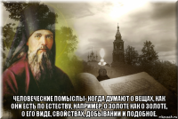  человеческие помыслы- когда думают о вещах, как они есть по естеству, например, о золоте как о золоте, о его виде, свойствах, добывании и подобное.