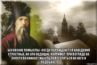  бесовские помыслы- когда порождаются наведения страстные, на зло ведущие, например: при взгляде на золото возникает мысль повеселиться на него и подобное.