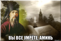  вы все умрёте. аминь