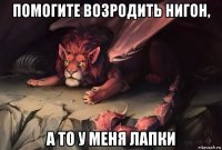 помогите возродить нигон, а то у меня лапки