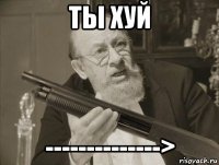 ты хуй -------------->