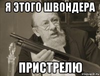 я этого швондера пристрелю