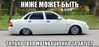 ниже может быть только твоя мотивационка за август