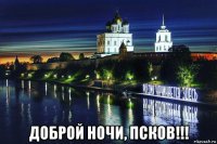  доброй ночи, псков!!!