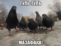 гуль-гуль мазафака!