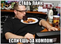 ставь лайк если ешь за компом