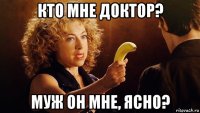 кто мне доктор? муж он мне, ясно?