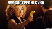 ууу застрелю сука 
