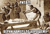 рита!!! верни камеру по хорошему