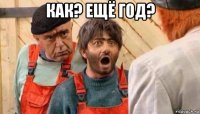 как? ещё год? 