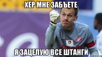 хер мне забъете я зацелую все штанги
