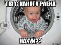 ты с какого раёна нахуй??