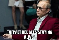  "играет bee gees staying alive"