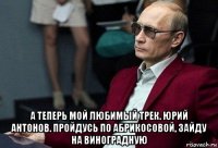  а теперь мой любимый трек. юрий антонов. пройдусь по абрикосовой, зайду на виноградную