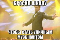 бросил школу чтобы стать уличным музыкантом