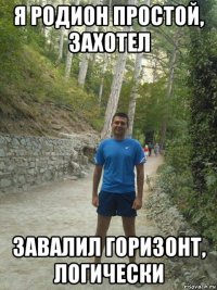 я родион простой, захотел завалил горизонт, логически