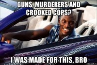 guns, murderers and crooked cops? i was made for this, bro