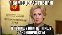 я вам еще раз говорю я не пишу книги, я пишу законопроекты