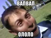 вапвап ололо