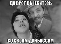 да врот вы ебитесь со своим данбассом