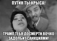 путин ты крыса! трамп тебя досмерти вочко задолбит санкциями!