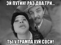 эй путин! раз,два,три... ты у трампа хуй соси!