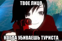 твое лицо когда убиваешь туриста