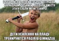у пагиряйских деnей отобрали тетрадки , карандаши, учебники , раздали вместо этого сабли, мечи , секиры дети усиленно на плацу тренируются pagirių gimnazija