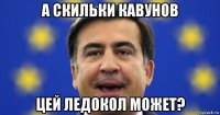а скильки кавунов цей ледокол может?
