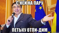 с ней на пару петьку отпи-дим