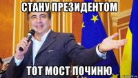 стану президентом тот мост починю