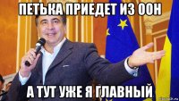 петька приедет из оон а тут уже я главный