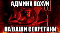 админу похуй на ваши секретики