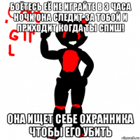 боётесь её не играйте в 3 часа ночи она следит за тобой и приходит когда ты спиш! она ищет себе охранника чтобы его убить
