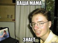 ваша мама знает